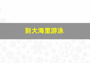 到大海里游泳