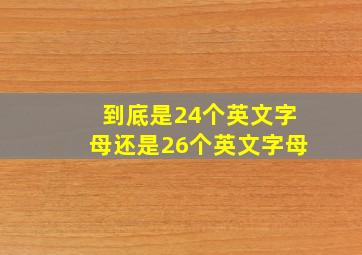 到底是24个英文字母还是26个英文字母