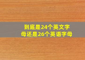 到底是24个英文字母还是26个英语字母