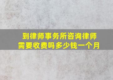 到律师事务所咨询律师需要收费吗多少钱一个月