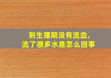 到生理期没有流血,流了很多水是怎么回事