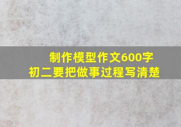 制作模型作文600字初二要把做事过程写清楚