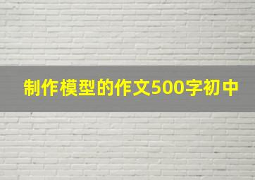 制作模型的作文500字初中