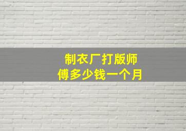 制衣厂打版师傅多少钱一个月