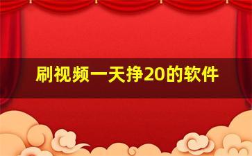 刷视频一天挣20的软件