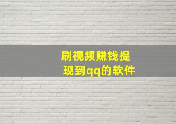 刷视频赚钱提现到qq的软件