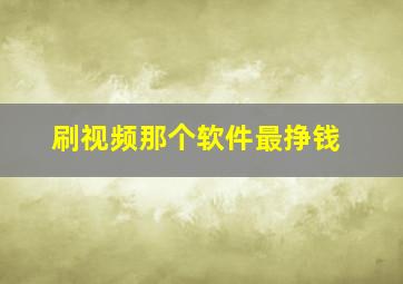 刷视频那个软件最挣钱