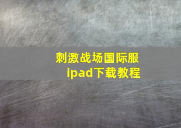 刺激战场国际服ipad下载教程