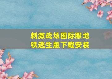 刺激战场国际服地铁逃生版下载安装