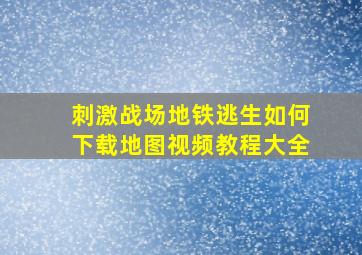 刺激战场地铁逃生如何下载地图视频教程大全