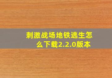 刺激战场地铁逃生怎么下载2.2.0版本