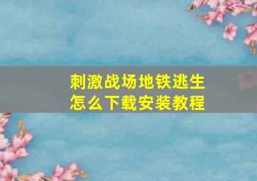 刺激战场地铁逃生怎么下载安装教程