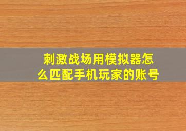 刺激战场用模拟器怎么匹配手机玩家的账号