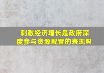 刺激经济增长是政府深度参与资源配置的表现吗