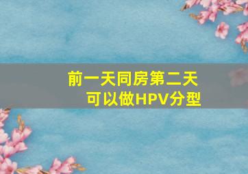 前一天同房第二天可以做HPV分型