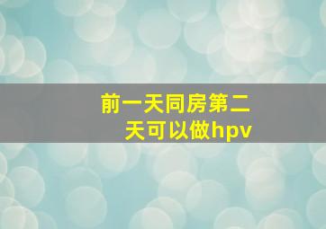 前一天同房第二天可以做hpv