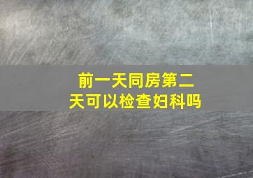 前一天同房第二天可以检查妇科吗