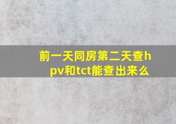 前一天同房第二天查hpv和tct能查出来么