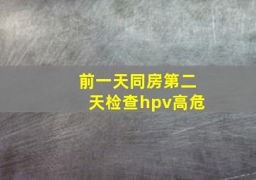 前一天同房第二天检查hpv高危