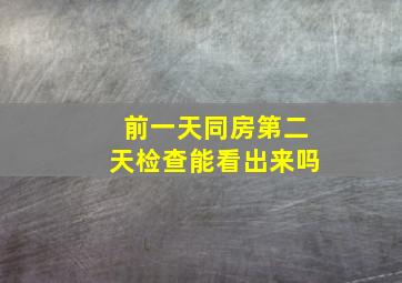 前一天同房第二天检查能看出来吗