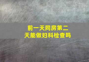 前一天同房第二天能做妇科检查吗