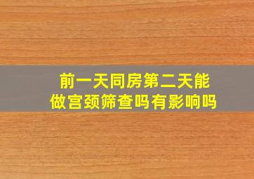 前一天同房第二天能做宫颈筛查吗有影响吗