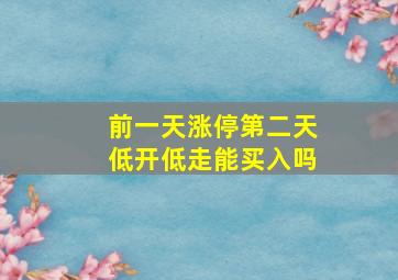 前一天涨停第二天低开低走能买入吗