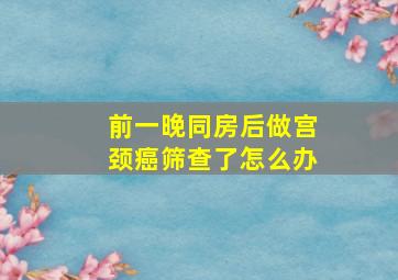 前一晚同房后做宫颈癌筛查了怎么办