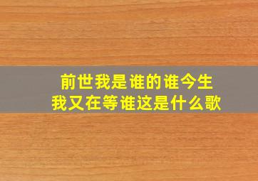 前世我是谁的谁今生我又在等谁这是什么歌