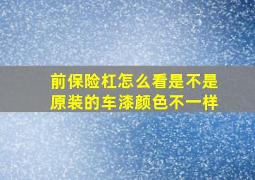 前保险杠怎么看是不是原装的车漆颜色不一样