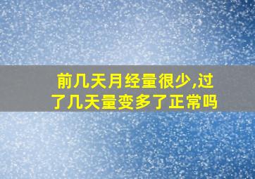 前几天月经量很少,过了几天量变多了正常吗