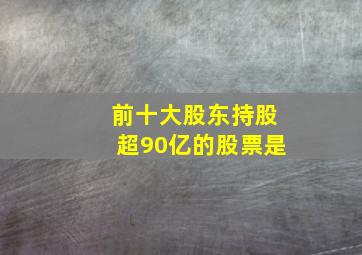 前十大股东持股超90亿的股票是