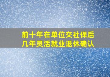 前十年在单位交社保后几年灵活就业退休确认