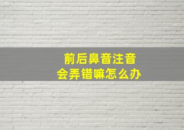 前后鼻音注音会弄错嘛怎么办