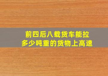 前四后八载货车能拉多少吨重的货物上高速