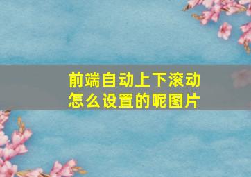 前端自动上下滚动怎么设置的呢图片