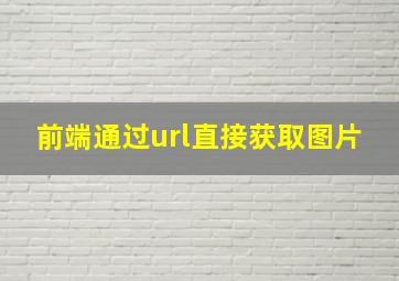 前端通过url直接获取图片