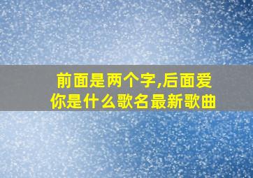 前面是两个字,后面爱你是什么歌名最新歌曲