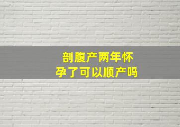 剖腹产两年怀孕了可以顺产吗