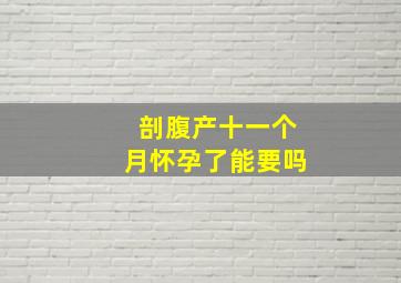 剖腹产十一个月怀孕了能要吗