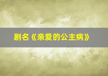 剧名《亲爱的公主病》