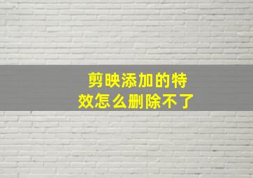 剪映添加的特效怎么删除不了