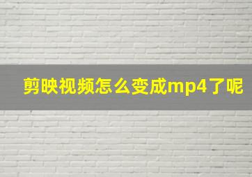 剪映视频怎么变成mp4了呢