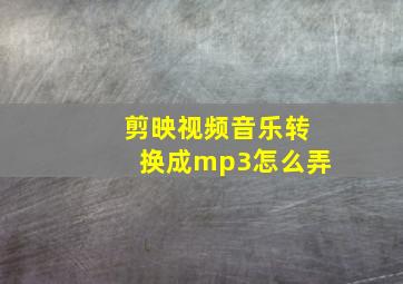 剪映视频音乐转换成mp3怎么弄