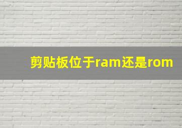 剪贴板位于ram还是rom