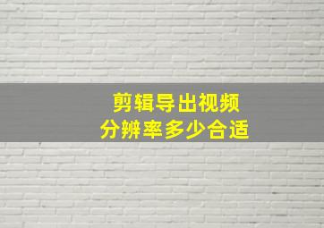 剪辑导出视频分辨率多少合适