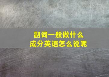 副词一般做什么成分英语怎么说呢