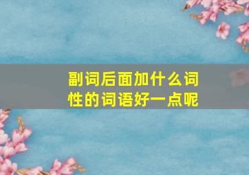 副词后面加什么词性的词语好一点呢