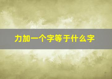 力加一个字等于什么字