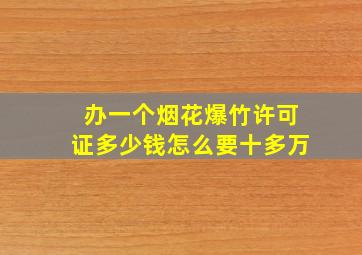 办一个烟花爆竹许可证多少钱怎么要十多万